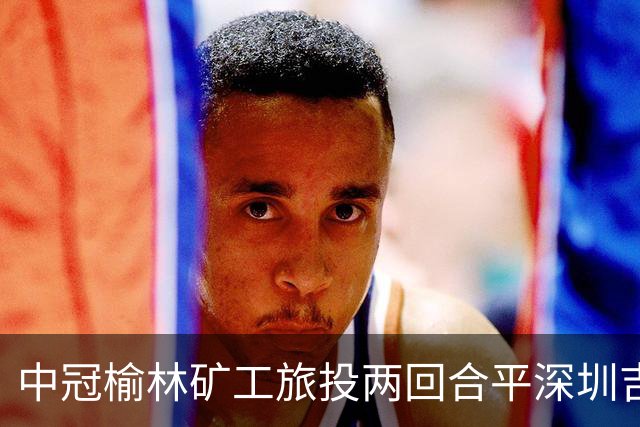 中冠榆林矿工旅投两回合平深圳吉祥，凭借循环赛积分高夺冠